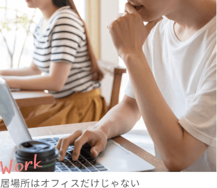 Work 居場所はオフィスだけじゃない